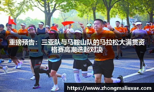 重磅预告：三亚队与马鞍山队的马拉松大满贯资格赛高潮迭起对决