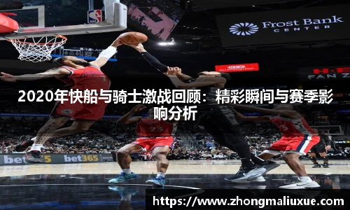 2020年快船与骑士激战回顾：精彩瞬间与赛季影响分析