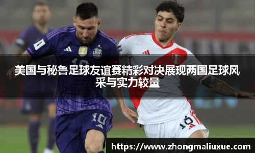 美国与秘鲁足球友谊赛精彩对决展现两国足球风采与实力较量