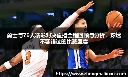 勇士与76人精彩对决直播全程回顾与分析，球迷不容错过的比赛盛宴