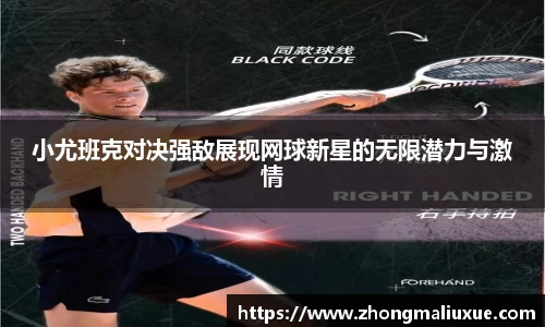 小尤班克对决强敌展现网球新星的无限潜力与激情