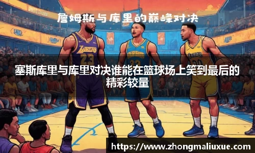 塞斯库里与库里对决谁能在篮球场上笑到最后的精彩较量
