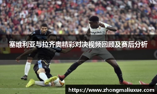 塞维利亚与拉齐奥精彩对决视频回顾及赛后分析